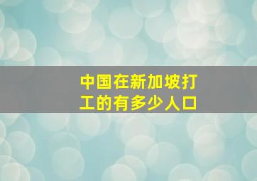 中国在新加坡打工的有多少人口