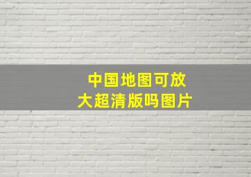 中国地图可放大超清版吗图片