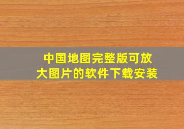 中国地图完整版可放大图片的软件下载安装