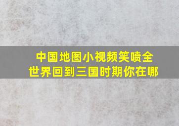 中国地图小视频笑喷全世界回到三国时期你在哪