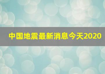 中国地震最新消息今天2020