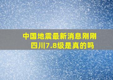 中国地震最新消息刚刚四川7.8级是真的吗