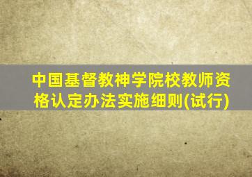 中国基督教神学院校教师资格认定办法实施细则(试行)