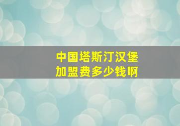 中国塔斯汀汉堡加盟费多少钱啊