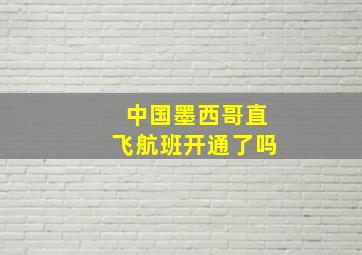 中国墨西哥直飞航班开通了吗