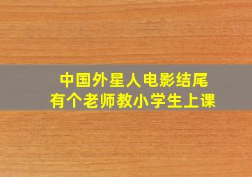 中国外星人电影结尾有个老师教小学生上课