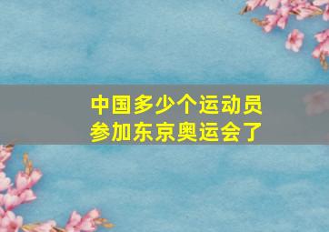 中国多少个运动员参加东京奥运会了