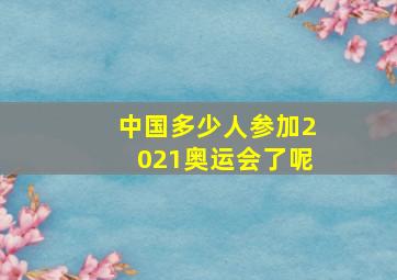 中国多少人参加2021奥运会了呢