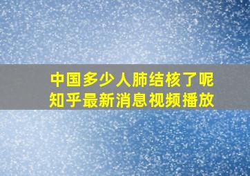 中国多少人肺结核了呢知乎最新消息视频播放