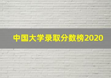 中国大学录取分数榜2020