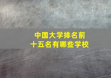 中国大学排名前十五名有哪些学校