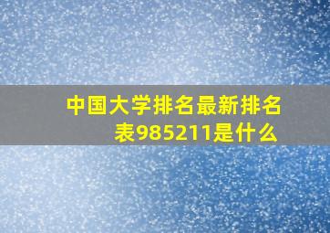 中国大学排名最新排名表985211是什么