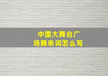 中国大舞台广场舞串词怎么写