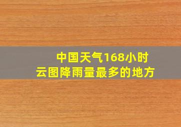 中国天气168小时云图降雨量最多的地方