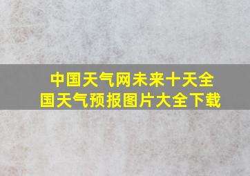 中国天气网未来十天全国天气预报图片大全下载