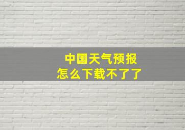 中国天气预报怎么下载不了了