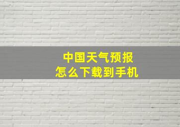 中国天气预报怎么下载到手机