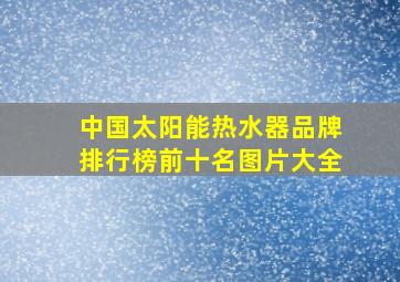 中国太阳能热水器品牌排行榜前十名图片大全