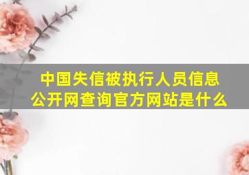 中国失信被执行人员信息公开网查询官方网站是什么