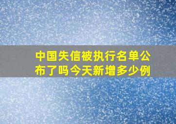 中国失信被执行名单公布了吗今天新增多少例