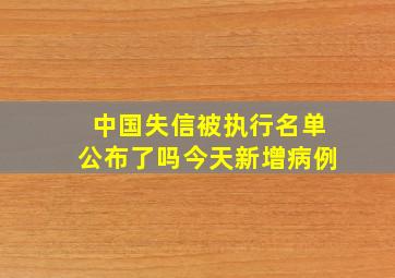 中国失信被执行名单公布了吗今天新增病例