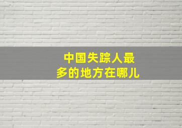 中国失踪人最多的地方在哪儿