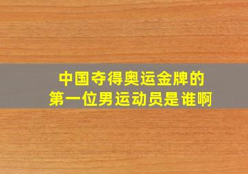 中国夺得奥运金牌的第一位男运动员是谁啊