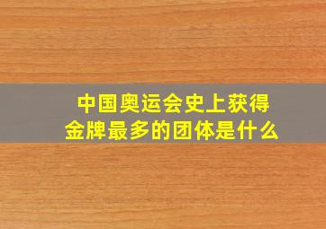 中国奥运会史上获得金牌最多的团体是什么