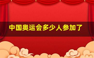 中国奥运会多少人参加了