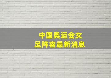 中国奥运会女足阵容最新消息