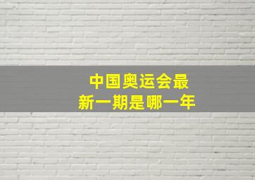 中国奥运会最新一期是哪一年