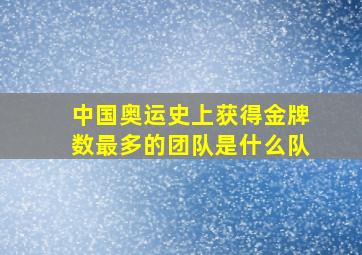 中国奥运史上获得金牌数最多的团队是什么队