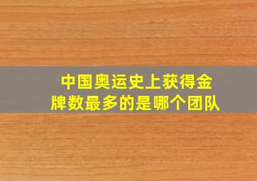 中国奥运史上获得金牌数最多的是哪个团队