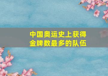 中国奥运史上获得金牌数最多的队伍