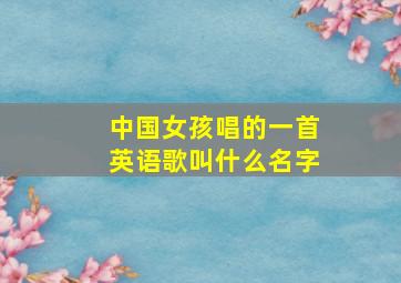 中国女孩唱的一首英语歌叫什么名字