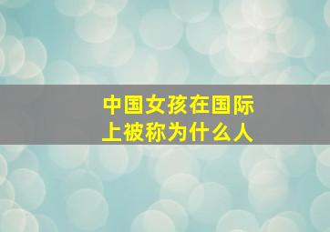 中国女孩在国际上被称为什么人