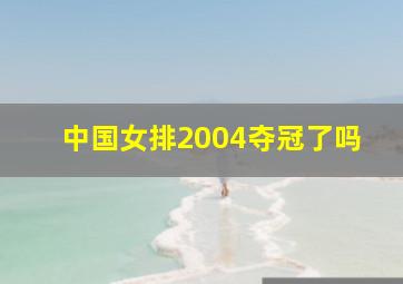 中国女排2004夺冠了吗