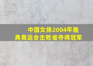 中国女排2004年雅典奥运会击败谁夺得冠军