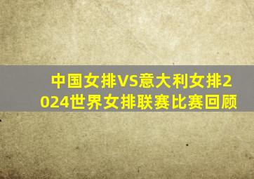 中国女排VS意大利女排2024世界女排联赛比赛回顾