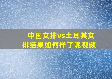 中国女排vs土耳其女排结果如何样了呢视频