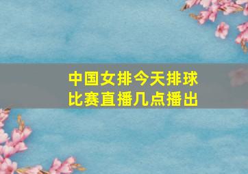 中国女排今天排球比赛直播几点播出