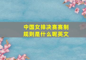 中国女排决赛赛制规则是什么呢英文