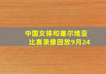 中国女排和塞尔维亚比赛录像回放9月24