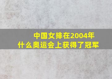 中国女排在2004年什么奥运会上获得了冠军