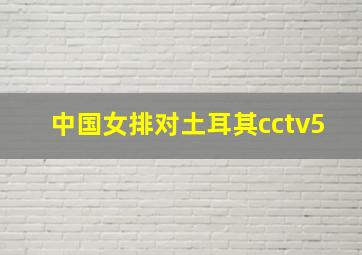 中国女排对土耳其cctv5