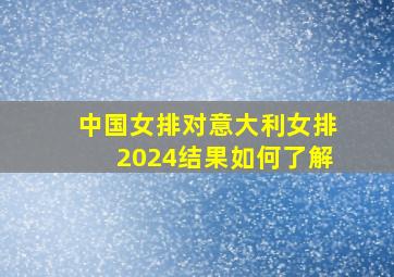 中国女排对意大利女排2024结果如何了解