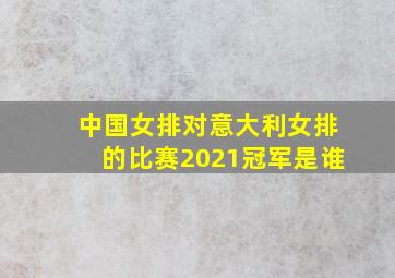 中国女排对意大利女排的比赛2021冠军是谁