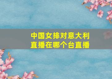 中国女排对意大利直播在哪个台直播