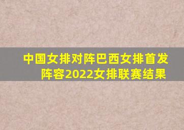 中国女排对阵巴西女排首发阵容2022女排联赛结果