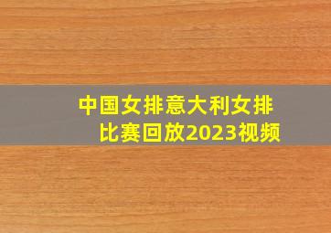 中国女排意大利女排比赛回放2023视频